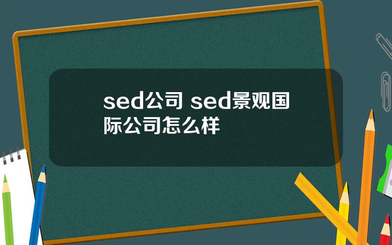 sed公司 sed景观国际公司怎么样